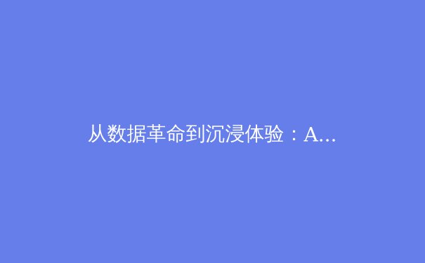 从数据革命到沉浸体验：AI与VR如何重塑体育内容消费新纪元 - 4
