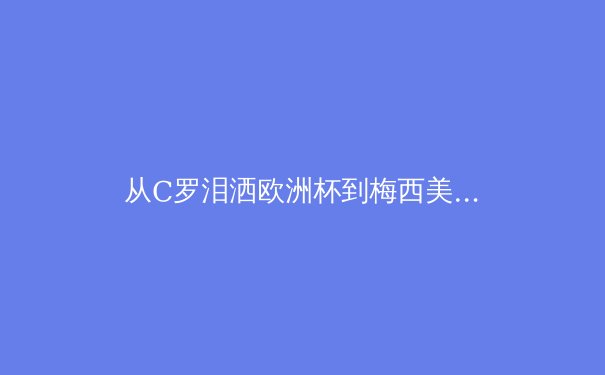 从C罗泪洒欧洲杯到梅西美洲杯救赎：顶级运动员的心理韧性如何决定冠军归属 - 4